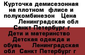Курточка демисезонная на плотном  флисе и полукомбинезон › Цена ­ 800 - Ленинградская обл., Санкт-Петербург г. Дети и материнство » Детская одежда и обувь   . Ленинградская обл.,Санкт-Петербург г.
